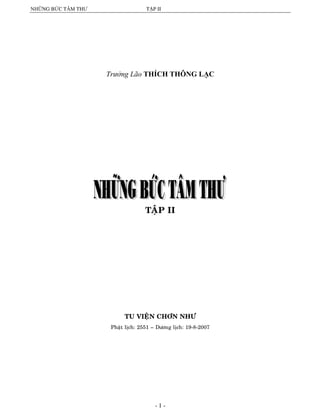 NHỮNG BỨC TÂM THƢ

TẬP II

Trưởng Lão THÍCH THÔNG LẠC

TAÄP II

TU VIEÄN CHÔN NHÖ
Phaät lòch: 2551 – Döông lòch: 19-8-2007

-1-

 