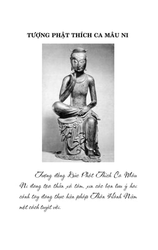 Tröôûng laõo THÍCH THOÂNG LAÏC

TÖÔÏNG PHAÄT THÍCH CA MAÂU NI

Töôïng ñoàng Ñöùc Phaät Thích Ca Maâu
Ni ñang toïa thieàn xaû taâm, xin caùc baïn löu yù hai
caùnh tay ñang thöïc hieän phaùp Thaân Haønh Nieäm
moät caùch tuyeät vôøi.
-4-

 