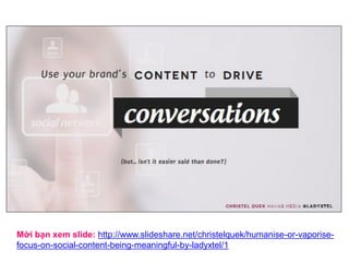 Nguồn: http://www.slideshare.net/christelquek/humanise-or-vaporise-focus-on-social-content-being-
meaningful-by-ladyxtel/
 