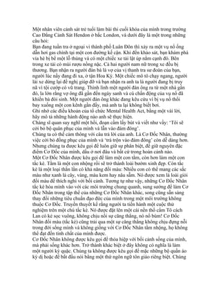 Một nhân viên cảnh sát trẻ tuổi làm bài thi cuối khóa của mình trong trường
Cao Đẳng Cảnh Sát Hendon ở bắc London, và dưới đây là một trong những
câu hỏi:
Bạn đang tuần tra ở ngoại vi thành phố Luân Đôn thì xảy ra một vụ nổ ống
dẫn hơi gas chính tại một con đường kế cận. Khi đến khảo sát, bạn khám phá
vỉa hè bị bể một lỗ thủng và có một chiếc xe tải lật úp nằm cạnh đó. Bên
trong xe tải có mùi rượu nồng nặc. Cả hai người nam nữ trong xe đều bị
thương. Bạn nhận ra người đàn bà là vợ của vị thanh tra sư đoàn của bạn,
người lúc nầy đang đi xa, ở tận Hoa Kỳ. Một chiếc mô tô chạy ngang, người
lái xe dừng lại đề nghị giúp đỡ và bạn nhận ra anh ta là người đang bị truy
nã vì tội cướp có vũ trang. Thình lình một người đàn ông ra từ một nhà gần
đó, la lớn rằng vợ ông đã gần đến ngày sanh và cú chấn động của vụ nổ đã
khiến bà đòi sinh. Một người đàn ông khác đang kêu cứu vì bị vụ nổ thổi
bay xuống một con kênh gần đấy, mà anh ta lại không biết bơi.
Ghi nhớ các điều khoản của tổ chức Mental Health Act, bằng một vài lời,
hãy mô tả những hành động nào anh sẽ thực hiện.
Chàng sĩ quan suy nghĩ một hồi, đoạn cầm lấy bút và viết như vầy: ‘Tôi sẽ
cởi bỏ bộ quân phục của mình và lẫn vào đám đông’.
Chúng ta có thể cảm thông với câu trả lời của anh. Là Cơ Đốc Nhân, thường
việc cởi bỏ đồng phục của mình và ‘trà trộn vào đám đông’ còn dễ dàng hơn.
Nhưng chúng ta được kêu gọi để luôn giữ sự phân biệt, để giữ nguyên đặc
điểm Cơ Đốc của mình, dầu ở nơi đâu và bất cứ trong hoàn cảnh nào.
Một Cơ Đốc Nhân được kêu gọi để làm một con tằm, còn hơn làm một con
tắc kè. Tằm là một con nhộng rồi sẽ trở thành loài bướm xinh đẹp. Còn tắc
kè là một loại thằn lằn có khả năng đổi màu: Nhiều con có thể mang các sắc
màu như xanh lá cây, vàng, màu kem hay nâu sẫm. Nó được xem là loài giỏi
đổi màu để thích nghi với bối cảnh. Tương tự như vậy, những Cơ Đốc Nhân
tắc kè hòa mình vào với các môi trường chung quanh, sung sướng để làm Cơ
Đốc Nhân trong tập thể của những Cơ Đốc Nhân khác, song cũng sẵn sàng
thay đổi những tiêu chuẩn đạo đức của mình trong một môi trường không
thuộc Cơ Đốc. Truyền thuyết kể rằng người ta tiến hành một cuộc thử
nghiệm trên một chú tắc kè. Nó được đặt lên một cái nền thổ cẩm Tô cách
Lan có kẻ sọc vuông, không chịu nổi sự căng thẳng, nó nổ bùm! Cơ Đốc
Nhân đổi màu (tắc kè) cũng trải qua một sự căng thẳng không chịu đựng nỗi
trong đời sống mình và không giống với Cơ Đốc Nhân tằm nhộng, họ không
thể đạt đến tính chất của mình được.
Cơ Đốc Nhân không được kêu gọi để thỏa hiệp với bối cảnh sống của mình,
mà phải sống khác hơn. Trở thành khác biệt ở đây không có nghĩa là làm
một người kỳ quặc. Chúng ta không được kêu gọi để mặc những bộ quần áo
kỳ dị hoặc để bắt đầu nói bằng một thứ ngôn ngữ tôn giáo riêng biệt. Chúng
 