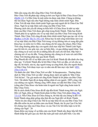 Một cẩm nang cho đời sống-Đức Chúa Trời đã phán
Đức Chúa Trời đã phán dạy chúng ta bởi con Ngài là Đức Chúa Jêsus Christ
(HeDt 1:2). Cơ Đốc Giáo là một niềm tin được mặc khải. Chúng ta không
thể tìm được Ngài nếu như Ngài không mặc khải chính mình Ngài. Đức
Chúa Trời đã mặc khải chính mình Ngài qua một người đó là Chúa Cứu Thế
Jêsus. Ngài là sự mặc khải cuối cùng của Đức Chúa Trời.
Phương cách chủ yếu để chúng ta hiểu biết về Chúa Jêsus là nhờ sự mặc
khải của Đức Chúa Trời được ghi chép trong Kinh Thánh. Thần học Kinh
Thánh phải là sự nghiên cứu về sự mặc khải của Đức Chúa Trời trong Kinh
Thánh. Đức Chúa Trời cũng đã mặc khải chính mình Ngài qua tạo vật vũ trụ
(RoRm 1:19-20; Thi Tv 19:1-14). Khoa học là một công trình khảo sát tỉ mỉ
về sự mặc khải của Đức Chúa Trời trong vũ trụ (không nên có xung đột giữa
khoa học và niềm tin Cơ Đốc; mà chúng chỉ bổ sung cho nhau), Đức Chúa
Trời cũng thường phán dạy con người cách trực tiếp bởi Thánh Linh Ngài:
qua lời tiên tri, các giấc mơ, các sự hiện thấy, và qua những người khác. Sau
nầy chúng ta sẽ xem xét tất cả những điều đó cách chi tiết hơn. Đặc biệt ở
chương nói về sự chỉ dẫn. Trong chương nầy chúng ta sẽ xem xét cách Đức
Chúa Trời thường phán dạy qua Kinh Thánh.
Ông Phaolô đã viết về sự thần cảm của Lời Kinh Thánh đã sẵn dành cho ông
như sau: ‘Cả Kinh Thánh đều là bởi Đức Chúa Trời soi dẫn, có ích cho sự
dạy dỗ, bẻ trách, sửa trị, dạy người trong sự công bình, hầu cho người thuộc
về Đức Chúa Trời được trọn vẹn và sắm sửa để làm mọi việc lành’ (IITi
2Tm 3:16-17).
Từ dành cho chữ ‘Đức Chúa Trời soi dẫn’ là theopneustos . Thường được
dịch là ‘Đức Chúa Trời soi dẫn’ nhưng được dịch sát nghĩa là ‘Đức Chúa
Trời hà hơi’. Tác giả muốn nói rằng Kinh Thánh là lời phán của Đức Chúa
Trời. Tất nhiên Ngài đã sử dụng những nhân tố con người. 100% công việc
của những con người. Nhưng cũng 100% được soi dẫn bởi Đức Chúa Trời
(cũng như Chúa Jêsus vừa hoàn toàn là người mà Ngài cũng hoàn toàn là
Đức Chúa Trời).
Đó là cách chính Chúa Jêsus đã đề cập đến Kinh Thánh trong thời của Ngài.
Đối với Ngài, điều gì Thánh Kinh phán là Đức Chúa Trời phán (Mac Mc
7:5-13). Nếu Chúa Jêsus là Chúa chúng ta, thì thái độ của chúng ta đối với
Kinh Thánh cũng phải giống như thái độ của Ngài đối với Kinh Thánh.
‘Niềm tin cho rằng Chúa Cứu Thế là sự mặc khải tối ưu của Đức Chúa Trời
dẫn đến niềm tin nơi sự thần cảm của Kinh Thánh, tức là của Cựu Ước bởi
lời chứng trực tiếp của Chúa Jêsus và của Tân Ước bởi điều luận ra từ lời
chứng của Ngài’. 26
Quan điểm cao trọng về sự thần cảm của Kinh Thánh nầy được hầu hết Hội
thánh khắp thế giới qua các thời đại tuân giữ một cách phổ biến. Các nhà
 