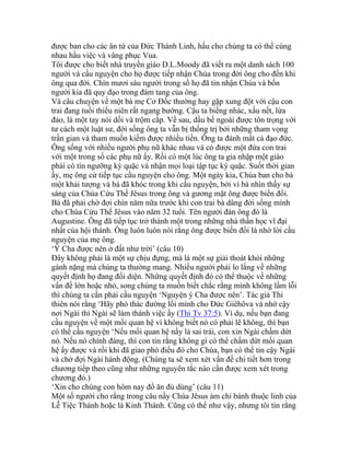 được ban cho các ân tứ của Đức Thánh Linh, hầu cho chúng ta có thể cùng
nhau hầu việc và vâng phục Vua.
Tôi được cho biết nhà truyền giáo D.L.Moody đã viết ra một danh sách 100
người và cầu nguyện cho họ được tiếp nhận Chúa trong đời ông cho đến khi
ông qua đời. Chín mươi sáu người trong số họ đã tin nhận Chúa và bốn
người kia đã quy đạo trong đám tang của ông.
Và câu chuyện về một bà mẹ Cơ Đốc thường hay gặp xung đột với cậu con
trai đang tuổi thiếu niên rất ngang bướng. Cậu ta biếng nhác, xấu nết, lừa
đảo, là một tay nói dối và trộm cắp. Về sau, dầu bề ngoài được tôn trọng với
tư cách một luật sư, đời sống ông ta vẫn bị thống trị bởi những tham vọng
trần gian và tham muốn kiếm được nhiều tiền. Ông ta đánh mất cả đạo đức.
Ông sống với nhiều người phụ nữ khác nhau và có được một đứa con trai
với một trong số các phụ nữ ấy. Rồi có một lúc ông ta gia nhập một giáo
phái có tín ngưỡng kỳ quặc và nhận mọi loại tập tục kỳ quặc. Suốt thời gian
ấy, mẹ ông cứ tiếp tục cầu nguyện cho ông. Một ngày kia, Chúa ban cho bà
một khải tượng và bà đã khóc trong khi cầu nguyện, bởi vì bà nhìn thấy sự
sáng của Chúa Cứu Thế Jêsus trong ông và gương mặt ông được biến đổi.
Bà đã phải chờ đợi chín năm nữa trước khi con trai bà dâng đời sống mình
cho Chúa Cứu Thế Jêsus vào năm 32 tuổi. Tên người đàn ông đó là
Augustine. Ông đã tiếp tục trở thành một trong những nhà thần học vĩ đại
nhất của hội thánh. Ông luôn luôn nói rằng ông được biến đổi là nhờ lời cầu
nguyện của mẹ ông.
‘Ý Cha được nên ở đất như trời’ (câu 10)
Đây không phải là một sự chịu đựng, mà là một sự giải thoát khỏi những
gánh nặng mà chúng ta thường mang. Nhiều người phải lo lắng về những
quyết định họ đang đối diện. Những quyết định đó có thể thuộc về những
vấn đề lớn hoặc nhỏ, song chúng ta muốn biết chắc rằng mình không lầm lỗi
thì chúng ta cần phải cầu nguyện ‘Nguyện ý Cha được nên’. Tác giả Thi
thiên nói rằng ‘Hãy phó thác đường lối mình cho Đức Giêhôva và nhờ cậy
nơi Ngài thì Ngài sẽ làm thành việc ấy (Thi Tv 37:5). Ví dụ, nếu bạn đang
cầu nguyện về một mối quan hệ vì không biết nó có phải lẽ không, thì bạn
có thể cầu nguyện ‘Nếu mối quan hệ nầy là sai trái, con xin Ngài chấm dứt
nó. Nếu nó chính đáng, thì con tin rằng không gì có thể chấm dứt mối quan
hệ ấy được và rồi khi đã giao phó điều đó cho Chúa, bạn có thể tin cậy Ngài
và chờ đợi Ngài hành động. (Chúng ta sẽ xem xét vấn đề chi tiết hơn trong
chương tiếp theo cũng như những nguyên tắc nào cần được xem xét trong
chương đó.)
‘Xin cho chúng con hôm nay đồ ăn đủ dùng’ (câu 11)
Một số người cho rằng trong câu nầy Chúa Jêsus ám chỉ bánh thuộc linh của
Lễ Tiệc Thánh hoặc là Kinh Thánh. Cũng có thể như vậy, nhưng tôi tin rằng
 