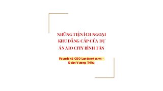 NHỮNG TIỆN ÍCH NGOẠI
KHU ĐẲNG CẤP CỦA DỰ
ÁN AIO CITY BÌNH TÂN
Founder & CEO Landcenter.vn -
Đoàn Vương Triều
 