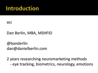 IntroductionHi!Dan Berlin, MBA, MSHFID@banderlindan@danielberlin.com2 years researching neuromarketing methods	- eye tracking, biometrics, neurology, emotions