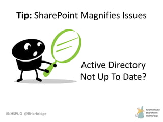 #NHSPUG @RHarbridge
Tip: SharePoint Magnifies Issues
Active Directory
Not Up To Date?
 