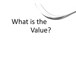 What is the
Value?
 