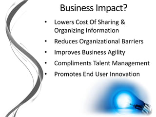 • Lowers Cost Of Sharing &
Organizing Information
• Reduces Organizational Barriers
• Improves Business Agility
• Compliments Talent Management
• Promotes End User Innovation
 