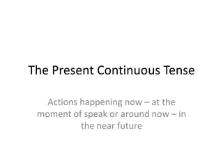 The Present Continuous Tense

   Actions happening now – at the
 moment of speak or around now – in
           the near future
 