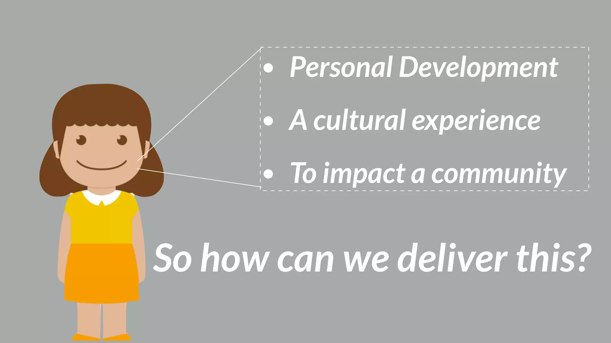 • Personal Development
• A cultural experience
• To impact a community
So how can we deliver this?
 