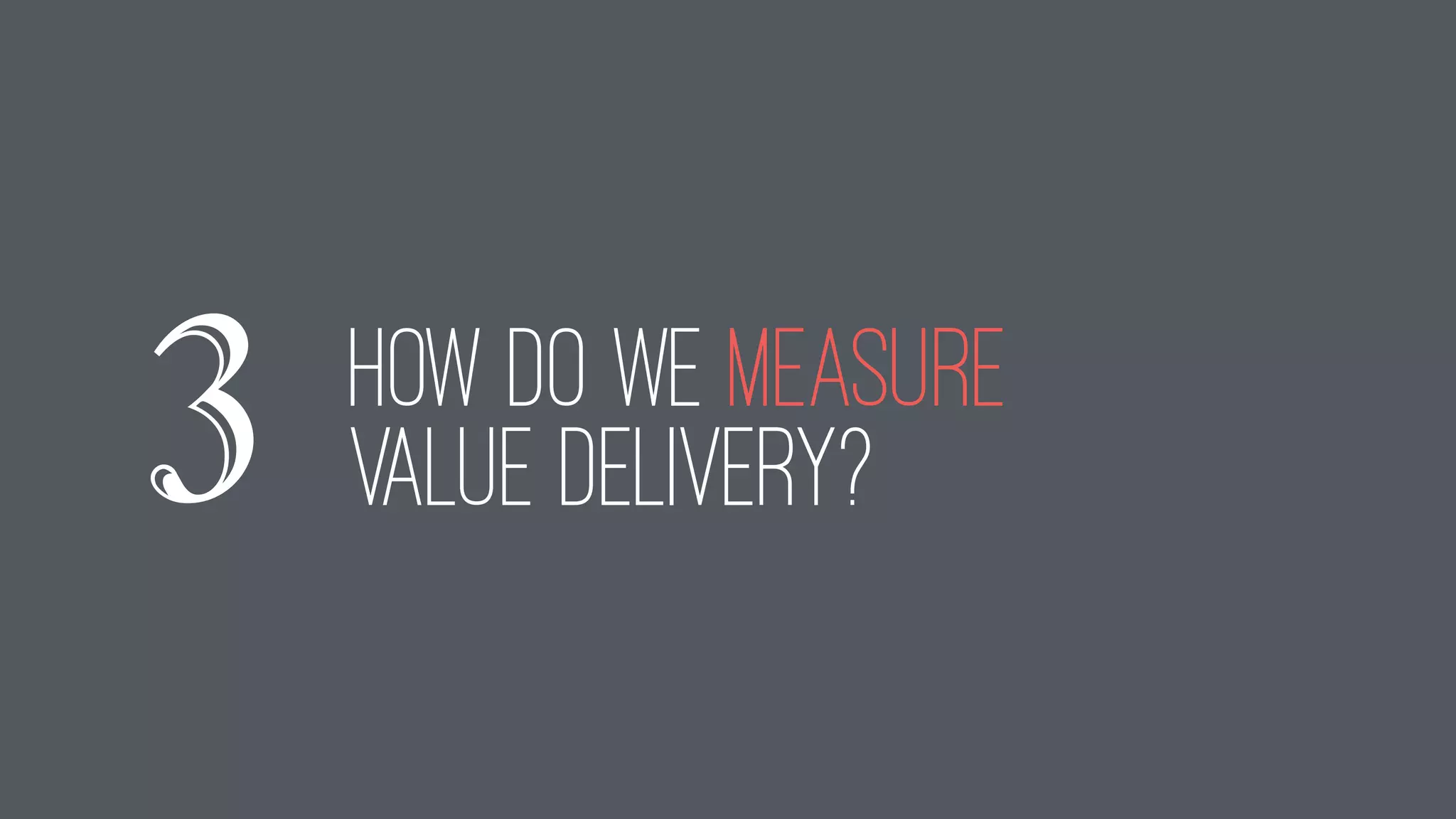 how do we measure
value delivery?3
 
