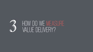 how do we measure
value delivery?3
 