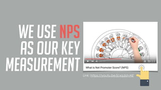 we use NPS
as our key
measurement Link: https://youtu.be/jcxqJjd-rAE
 