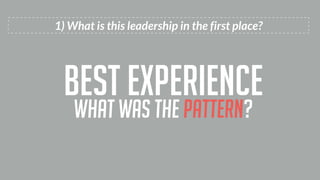 1) What is this leadership in the first place?
best experience
What was the pattern?
 
