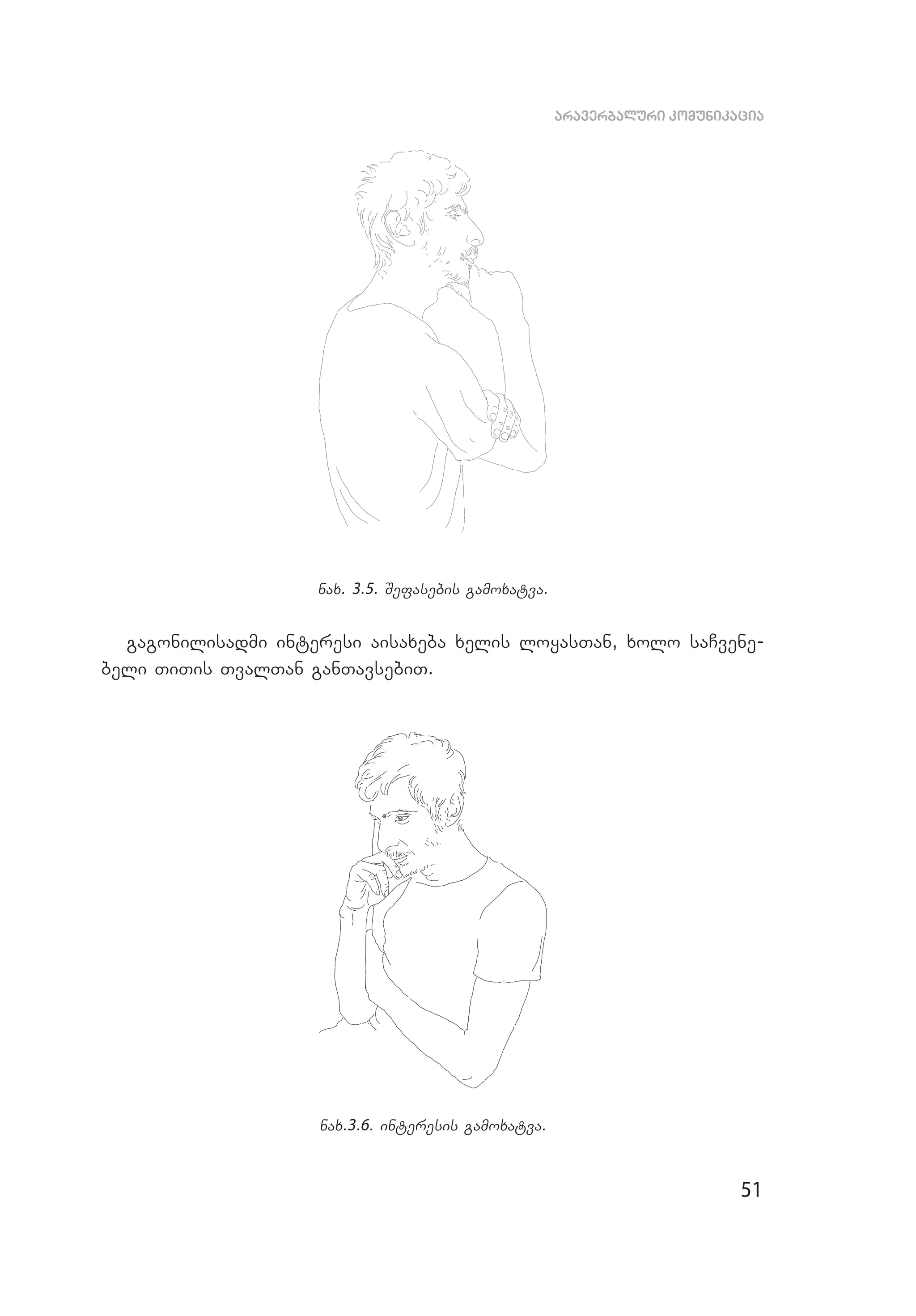 51
araverbaluri komunikacia
nax. 3.5. Sefasebis gamoxatva.
gagonilisadmi interesi aisaxeba xelis lo­yasTan, xolo saCvene­
beli TiTis TvalTan ganTavsebiT.
nax.3.6. interesis gamoxatva.
 