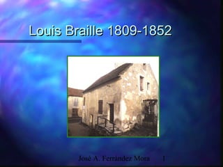 José A. Ferrández Mora 1
Louis Braille 1809-1852Louis Braille 1809-1852
 
