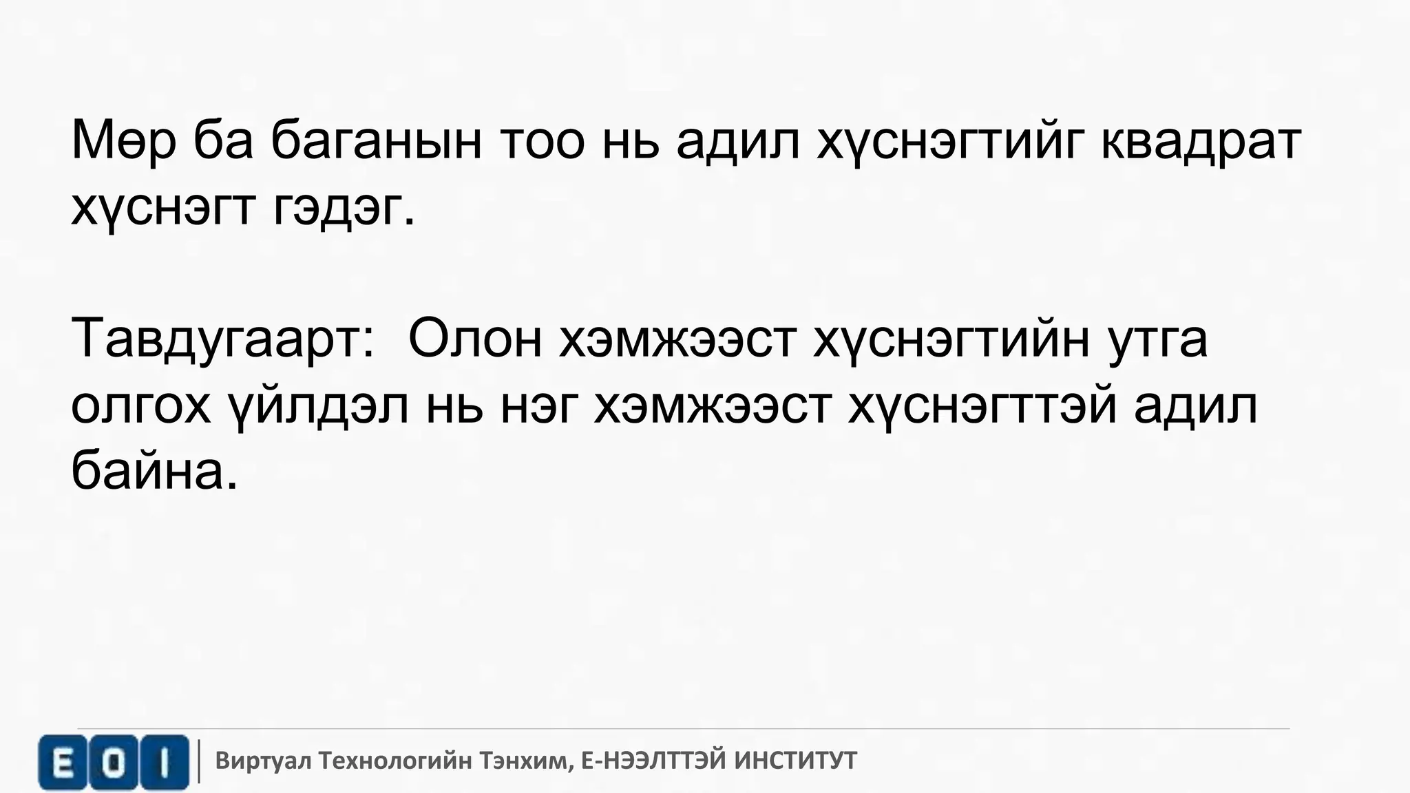 Мөр ба баганын тоо нь адил хүснэгтийг квадрат 
хүснэгт гэдэг. 
Тавдугаарт: Олон хэмжээст хүснэгтийн утга 
олгох үйлдэл нь нэг хэмжээст хүснэгттэй адил 
байна. 
Виртуал Технологийн Тэнхим, Е-НЭЭЛТТЭЙ ИНСТИТУТ 
 