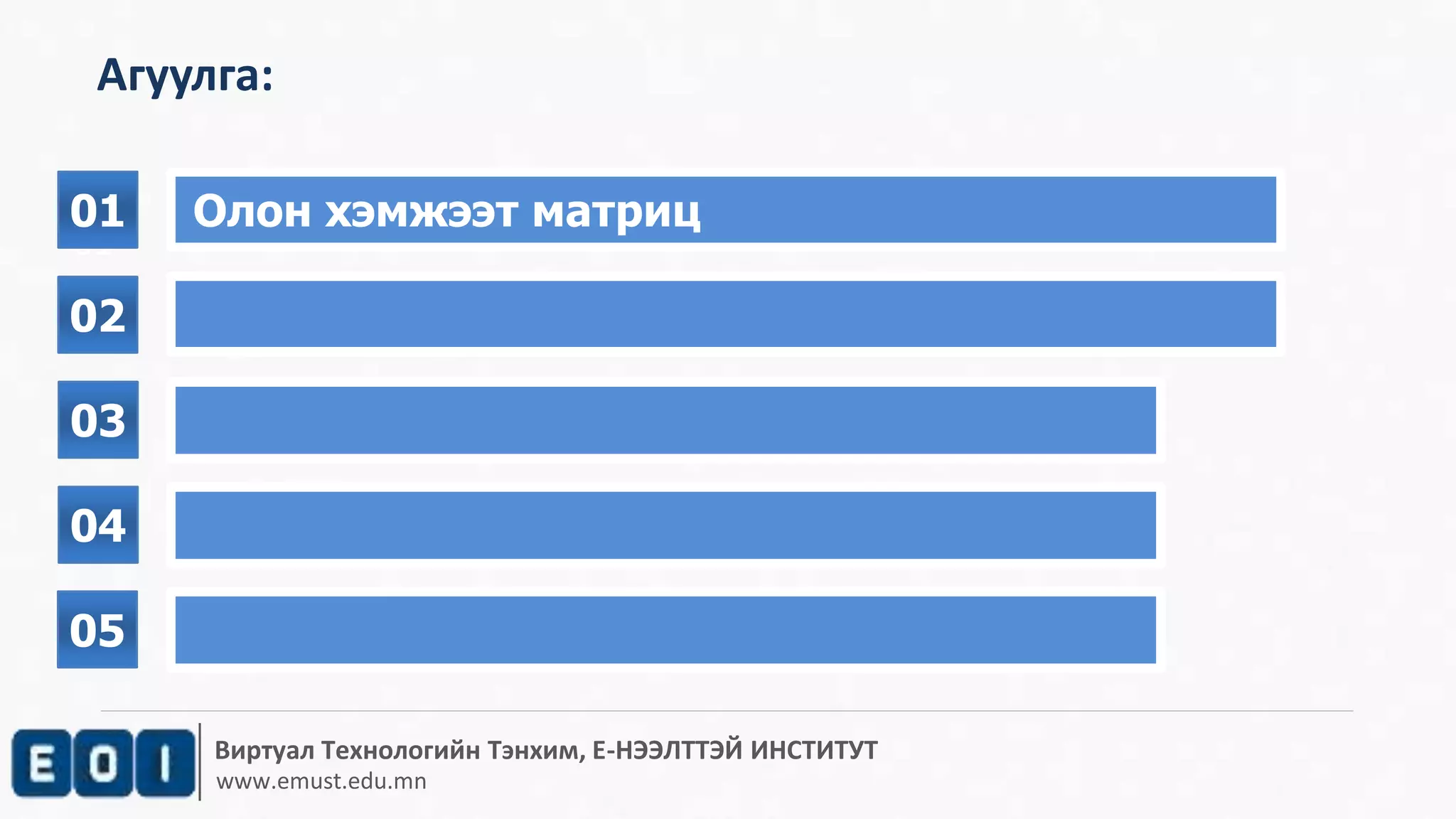 Агуулга: 
01 Олон хэмжээт матриц 
Виртуал Технологийн Тэнхим, Е-НЭЭЛТТЭЙ ИНСТИТУТ 
www.emust.edu.mn 
01 
02 
02 
03 
04 
05 
 