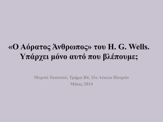 «Ο Αόρατος Άνθρωπος» του H. G. Wells.
Υπάρχει μόνο αυτό που βλέπουμε;
Μυρτώ Ταπεινού, Τμήμα Β4, 11ο Λύκειο Πατρών
Μάιος 2014
 