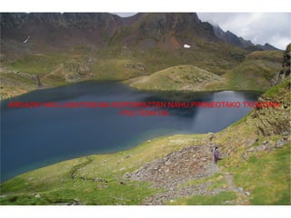 ARGAZKI HAU LASAITASUNA SORTARAZTEN NAHU.PIRINEOTAKO TXOKORIK  POLITENA DA. 