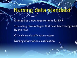 Nursing data standard
Emerged as a new requirements for EHR
13 nursing terminologies that have been recognized
by the ANA
Critical care classification system
Nursing information classification
 