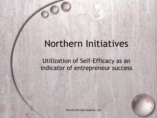 Northern Initiatives Utilization of Self-Efficacy as an indicator of entrepreneur success Everett Decision Systems, LLC 