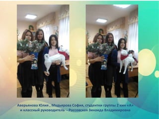 Аверьянова Юлия , Мадьярова София, студентки группы 2 кин «А»
и классный руководитель - Россовская Зинаида Владимировна
 