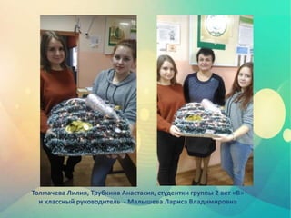 Толмачева Лилия, Трубкина Анастасия, студентки группы 2 вет «В»
и классный руководитель - Малышева Лариса Владимировна
 