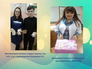 Витчинников Никина студент группы 1зу
«А» и кл. руководитель Бухарова Е.А.
Демидова Натальи Анатольевна
преподаватель, ККНХиПО
 