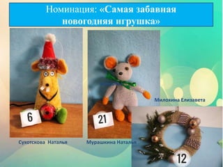 игрушка»
Сухотскова Наталья Мурашкина Наталья
Милохина Елизавета
Номинация: «Самая забавная
новогодняя игрушка»
 