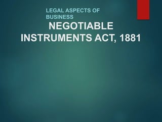 NEGOTIABLE
INSTRUMENTS ACT, 1881
LEGAL ASPECTS OF
BUSINESS
 