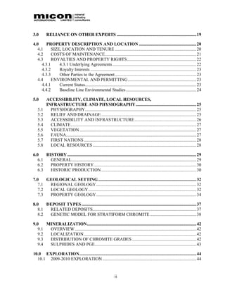 3.0       RELIANCE ON OTHER EXPERTS ........................................................................ 19

4.0     PROPERTY DESCRIPTION AND LOCATION ....................................................20
   4.1     SIZE, LOCATION AND TENURE ..........................................................................20
   4.2     COSTS OF MAINTENANCE...................................................................................21
   4.3     ROYALTIES AND PROPERTY RIGHTS...............................................................22
     4.3.1     4.3.1 Underlying Agreements ............................................................................ 22
     4.3.2     Royalty Interests ................................................................................................ 23
     4.3.3     Other Parties to the Agreement.......................................................................... 23
   4.4     ENVIRONMENTAL AND PERMITTING.............................................................. 23
     4.4.1     Current Status..................................................................................................... 23
     4.4.2     Baseline Line Environmental Studies................................................................ 24

5.0       ACCESSIBILITY, CLIMATE, LOCAL RESOURCES,
          INFRASTRUCTURE AND PHYSIOGRAPHY.......................................................25
   5.1      PHYSIOGRAPHY..................................................................................................... 25
   5.2      RELIEF AND DRAINAGE ...................................................................................... 25
   5.3      ACCESSIBILITY AND INFRASTRUCTURE........................................................26
   5.4      CLIMATE.................................................................................................................. 27
   5.5      VEGETATION..........................................................................................................27
   5.6      FAUNA......................................................................................................................27
   5.7      FIRST NATIONS ...................................................................................................... 28
   5.8      LOCAL RESOURCES ..............................................................................................28

6.0    HISTORY ..................................................................................................................... 29
   6.1   GENERAL................................................................................................................. 29
   6.2   PROPERTY HISTORY............................................................................................. 30
   6.3   HISTORIC PRODUCTION ......................................................................................30

7.0    GEOLOGICAL SETTING ......................................................................................... 32
   7.1  REGIONAL GEOLOGY...........................................................................................32
   7.2  LOCAL GEOLOGY.................................................................................................. 32
   7.3  PROPERTY GEOLOGY...........................................................................................34

8.0    DEPOSIT TYPES ........................................................................................................37
   8.1  RELATED DEPOSITS..............................................................................................37
   8.2  GENETIC MODEL FOR STRATIFORM CHROMITE ..........................................38

9.0    MINERALIZATION................................................................................................... 42
   9.1  OVERVIEW .............................................................................................................. 42
   9.2  LOCALIZATION...................................................................................................... 42
   9.3  DISTRIBUTION OF CHROMITE GRADES ..........................................................42
   9.4  SULPHIDES AND PGE............................................................................................43

10.0 EXPLORATION.......................................................................................................... 44
  10.1 2009-2010 EXPLORATION ..................................................................................... 44


                                                                 ii
 