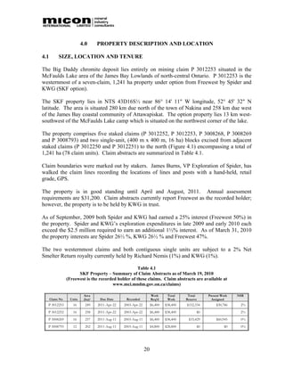 4.0      PROPERTY DESCRIPTION AND LOCATION

4.1        SIZE, LOCATION AND TENURE

The Big Daddy chromite deposit lies entirely on mining claim P 3012253 situated in the
McFaulds Lake area of the James Bay Lowlands of north-central Ontario. P 3012253 is the
westernmost of a seven-claim, 1,241 ha property under option from Freewest by Spider and
KWG (SKF option).

The SKF property lies in NTS 43D16S½ near 86° 14' 11" W longitude, 52° 45' 32" N
latitude. The area is situated 280 km due north of the town of Nakina and 258 km due west
of the James Bay coastal community of Attawapiskat. The option property lies 13 km west-
southwest of the McFaulds Lake camp which is situated on the northwest corner of the lake.

The property comprises five staked claims (P 3012252, P 3012253, P 3008268, P 3008269
and P 3008793) and two single-unit, (400 m x 400 m, 16 ha) blocks excised from adjacent
staked claims (P 3012250 and P 3012251) to the north (Figure 4.1) encompassing a total of
1,241 ha (78 claim units). Claim abstracts are summarized in Table 4.1.

Claim boundaries were marked out by stakers. James Burns, VP Exploration of Spider, has
walked the claim lines recording the locations of lines and posts with a hand-held, retail
grade, GPS.

The property is in good standing until April and August, 2011. Annual assessment
requirements are $31,200. Claim abstracts currently report Freewest as the recorded holder;
however, the property is to be held by KWG in trust.

As of September, 2009 both Spider and KWG had earned a 25% interest (Freewest 50%) in
the property. Spider and KWG’s exploration expenditures in late 2009 and early 2010 each
exceed the $2.5 million required to earn an additional 1½% interest. As of March 31, 2010
the property interests are Spider 26½ %, KWG 26½ % and Freewest 47%.

The two westernmost claims and both contiguous single units are subject to a 2% Net
Smelter Return royalty currently held by Richard Nemis (1%) and KWG (1%).

                                                      Table 4.1
                       SKF Property – Summary of Claim Abstracts as of March 19, 2010
                 (Freewest is the recorded holder of these claims. Claim abstracts are available at
                                         www.mci.mndm.gov.on.ca/claims)

                           Area                                     Work      Total     Total     Present Work   NSR
      Claim No    Units    (ha)1    Due Date      Recorded          Req’d     Work     Reserve      Assigned
  P 3012253         16      249    2011-Apr-22   2003-Apr-22        $6,400   $38,400   $152,334        $30,786    2%
  P 3012252         16      258    2011-Apr-22   2003-Apr-22        $6,400   $38,400         $0                   2%
  P 3008269         16      257    2011-Aug-11   2003-Aug-11        $6,400   $38,400    $33,429        $60,945    0%
  P 3008793         12      202    2011-Aug-11   2003-Aug-11        $4,800   $28,800         $0             $0    0%




                                                               20
 