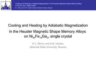 Cooling and Heating by Adiabatic Magnetization in the Heusler Magnetic Shape Memory Alloys  on Ni 54 Fe 19 Ga 27  single crystal K.V. Klimov and A.N. Vasiliev (Moscow State University, Russia) 