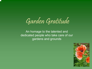 Garden Gratitude
   An homage to the talented and
dedicated people who take care of our
        gardens and grounds
 