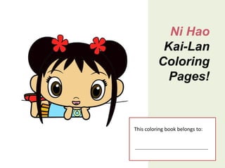 Ni Hao
           Kai-Lan
          Coloring
            Pages!



This coloring book belongs to:
 