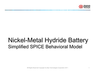 Nickel-Metal Hydride Battery
Simplified SPICE Behavioral Model



        All Rights Reserved Copyright (C) Bee Technologies Corporation 2011   1
 