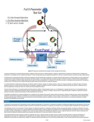 Figura 10. Fuentes de Incertidumbre del Analizador de Red Completo de Dos Puertos

La primera incertidumbre es la pérdida señal transmitida y reflejada a través de frecuencia o registro progresivo o regresivo, respectivamente. Después es la diferencia entre la impedancia de
entrada DUT y el analizador de red o impedancia del sistema. El mismo concepto aplica para la impedancia de salida DUT. Estos son la similitud de fuente y la similitud de carga, respectivamente.

La eficiencia de los conectores direccionales usados para la separación de señal también debe considerarse. Un conector direccional ideal produce una señal de salida en el brazo acoplado que
es proporcional a la señal medida que viaja en una dirección del brazo principal, y no se produce salida para una señal que viaja en la dirección opuesta. La diferencia entre la señal salida del
conector (brazo acoplado) y la señal de salida medida (brazo de paso) es el factor de acoplamiento. Los valores de 10 a 30 dB son comunes, lo cual significa que la potencia de RF de salida del
conector es de 10 a 30 dB menor que la señal de entrada que pasa a través del brazo de paso en la dirección adecuada.

Un conector direccional no debe producir salida para una señal que viaja en la dirección opuesta. Sin embargo, este es un caso raro. Aunque es pequeña, una señal que viaja en la dirección
opuesta a través de un conector del mundo real produce una respuesta no deseada a la salida del conector. Esta señal no deseada es definida como fuga del conector. La diferencia entre el
factor de acoplamiento y la fuga del conector es conocida como direccionalidad del conector.

El término final es aislamiento. Una cantidad pequeña de señal incidente es radiada o conducida desde el puerto uno y es detectada en el receptor del puerto dos. En los analizadores de red
modernos, esta fuga no deseada generalmente es pequeña. Generalmente hablando, no impacta a la medida a menos que el DUT tenga altas pérdidas. Contabilizar el aislamiento durante la
calibración es opcional, aunque es recomendado en varios analizadores de red vectorial.

Las fuentes de incertidumbre en la dirección progresiva de un analizador de red completo de dos puertos incluyen rastreo de transmisión y reflexión; similitud de carga y fuente; direccionalidad y
aislamiento. Estos términos progresivos, combinados con los seis términos parecidos en la dirección regresiva, hacen un total de 12 términos de error. La calibración del usuario necesita contar
de manera adecuada estos 12 términos para que los factores de corrección adecuados puedan ser aplicados a los datos medidos. Esta corrección es un principal contribuyente a la notable
precisión de los analizadores de red vectorial.


Calibración

La calibración de instrumentos de RF generalmente involucra regresar periódicamente un instrumento a un laboratorio de calibración certificado para asegurarse que está operando conforme a las
especificaciones del fabricante. El laboratorio también documenta el rendimiento del instrumento en una agencia de normalización como el National Institute of Standards and Technology (NIST).

Los analizadores de red no son la excepción. También requieren una calibración periódica en un laboratorio certificado. Además, para lograr alta precisión, se realiza una calibración de usuario
con mayor frecuencia. Esto se logra con un juego de estándares de calibración desde un juego de calibración de analizador de red o estándares definidos o fabricados por el usuario. Al comparar
los valores conocidos, almacenados en el analizador de red, contra los valores medidos de los estándares de calibración, se crea un juego de factores de corrección. Estos son aplicados a los
datos durante las medidas de calibración posterior para compensar las fuentes de error de las que se habló en la sección anterior.

Varios factores determinan qué tan seguido se realiza una calibración del usuario. Factores que debe considerar incluyen la precisión de medida requerida, condiciones ambientales y la
repetitividad de la conexión DUT. Generalmente, los analizadores de red necesitan calibración del usuario cada varias horas cada varios días. Debe usar los estándares de verificación,
identificación de las fuentes de incertidumbre de medidas y su experiencia personal para determinar con qué frecuencia se debe calibrar. El resto de este documento utiliza el término calibración

                                                                                                8/10                                                                                   www.ni.com
 