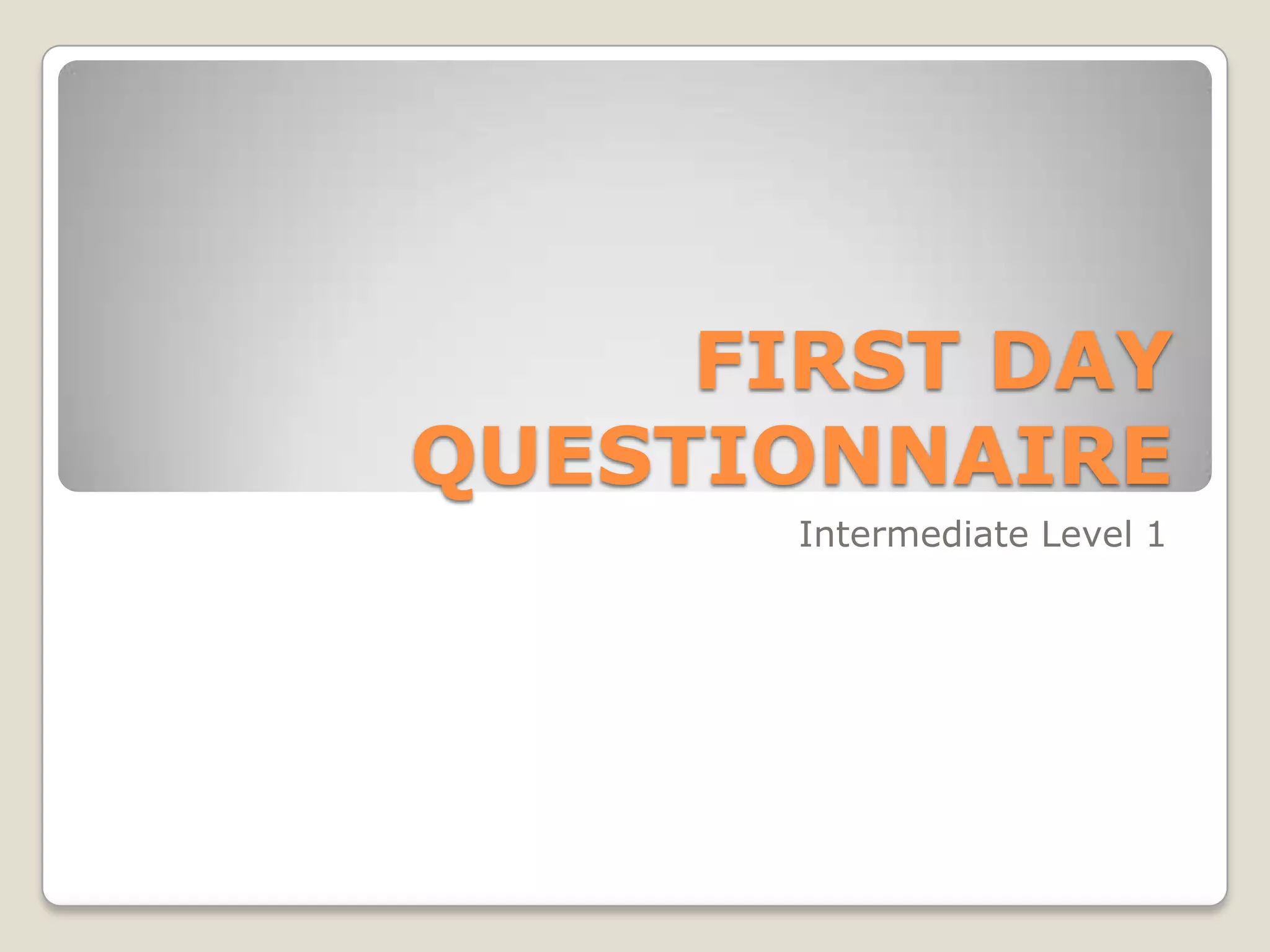 FIRST DAY QUESTIONNAIREIntermediateLevel 1