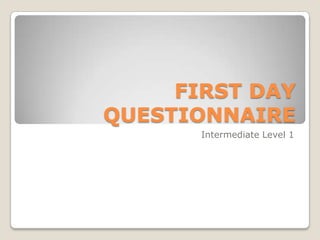 FIRST DAY QUESTIONNAIRE IntermediateLevel 1 