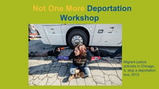 Not One More Deportation
Workshop

Migrant justice
activists in Chicago,
IL stop a deportation
bus, 2013

 