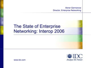 www.idc.com
The State of Enterprise
Networking: Interop 2006
Abner Germanow
Director, Enterprise Networking
 