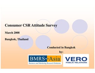 Consumer CSR Attitude SurveyConsumer CSR Attitude Survey
March 2008March 2008
Conducted in BangkokConducted in Bangkok
by:by:
Bangkok, ThailandBangkok, Thailand
 