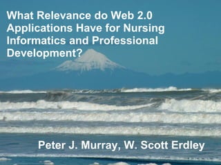 Peter J. Murray, W. Scott Erdley   What Relevance do Web 2.0 Applications Have for Nursing Informatics and Professional Development?  