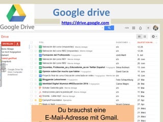 Google drive
Du brauchst eine
E-Mail-Adresse mit Gmail.
https://drive.google.com
 