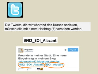 Die Tweets, die wir während des Kurses schicken,
müssen alle mit einem Hashtag (#) versehen werden.
#NI2_EOI_Alacant
 