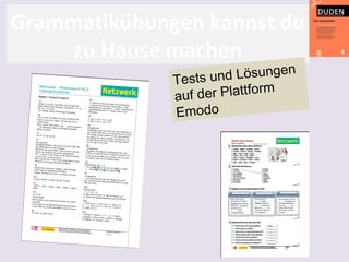Grammatikübungen kannst du
zu Hause machen
Tests und Lösungen
auf der Plattform
Emodo
 