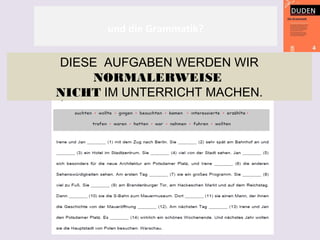 und die Grammatik?
DIESE AUFGABEN WERDEN WIR
NORMALERWEISE
NICHT IM UNTERRICHT MACHEN.
 