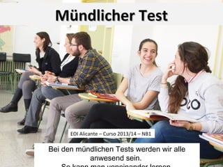 Bei den mündlichen Tests werden wir alle
anwesend sein.
Mündlicher TestMündlicher Test
EOI Alicante – Curso 2013/14 – NB1
 