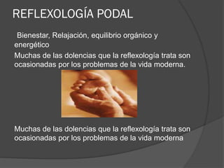 REFLEXOLOGÍA PODAL
Bienestar, Relajación, equilibrio orgánico y
energético
Muchas de las dolencias que la reflexología trata son
ocasionadas por los problemas de la vida moderna.
Muchas de las dolencias que la reflexología trata son
ocasionadas por los problemas de la vida moderna
 