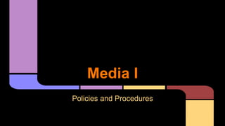 Media I
Policies and Procedures
 